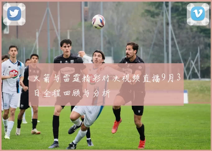 火箭与雷霆精彩对决视频直播9月3日全程回顾与分析