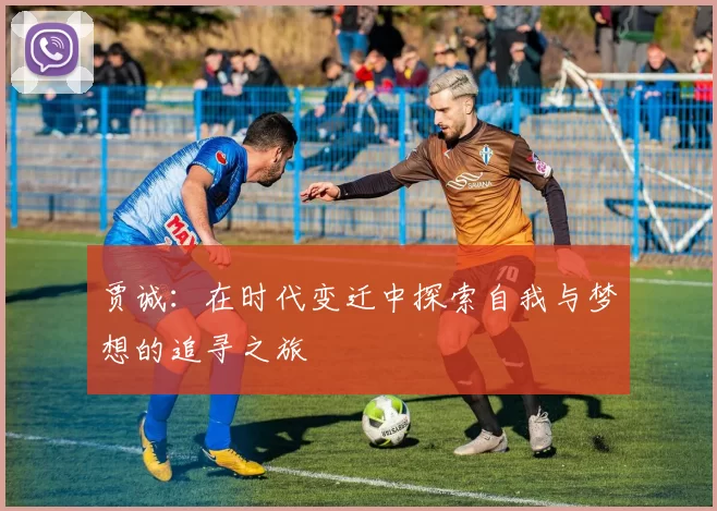 贾诚：在时代变迁中探索自我与梦想的追寻之旅