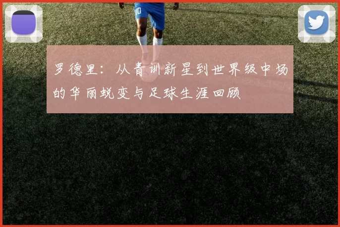 罗德里：从青训新星到世界级中场的华丽蜕变与足球生涯回顾