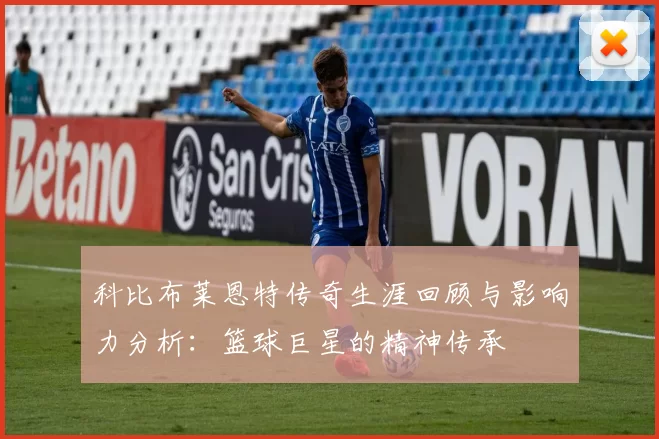 科比布莱恩特传奇生涯回顾与影响力分析：篮球巨星的精神传承