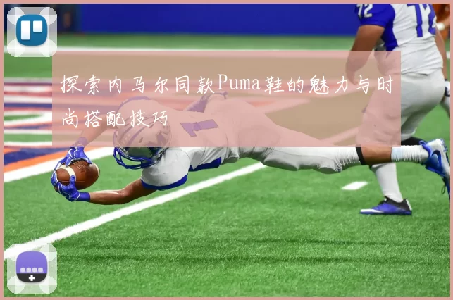 探索内马尔同款Puma鞋的魅力与时尚搭配技巧