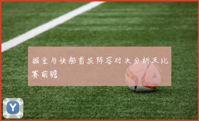 掘金与快船首发阵容对决分析及比赛前瞻