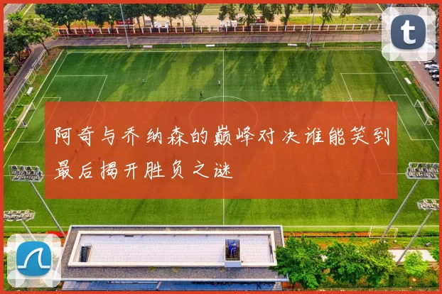 阿奇与乔纳森的巅峰对决谁能笑到最后揭开胜负之谜